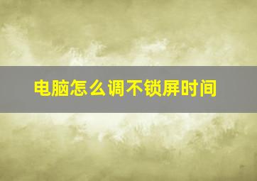 电脑怎么调不锁屏时间