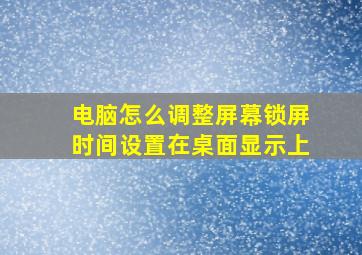 电脑怎么调整屏幕锁屏时间设置在桌面显示上