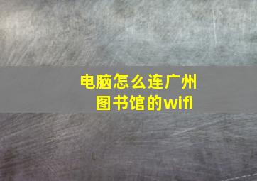 电脑怎么连广州图书馆的wifi