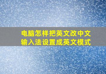 电脑怎样把英文改中文输入法设置成英文模式