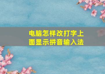 电脑怎样改打字上面显示拼音输入法