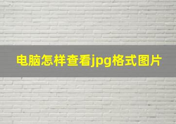 电脑怎样查看jpg格式图片