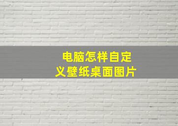 电脑怎样自定义壁纸桌面图片