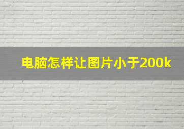 电脑怎样让图片小于200k