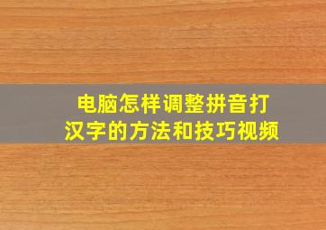 电脑怎样调整拼音打汉字的方法和技巧视频