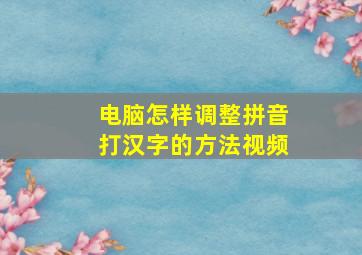 电脑怎样调整拼音打汉字的方法视频