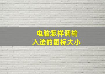 电脑怎样调输入法的图标大小