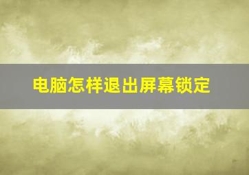 电脑怎样退出屏幕锁定