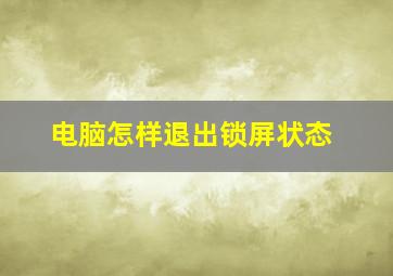 电脑怎样退出锁屏状态