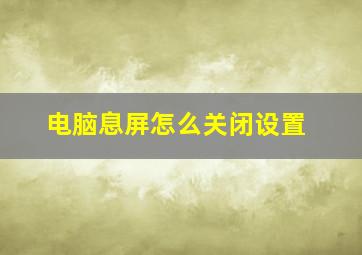 电脑息屏怎么关闭设置