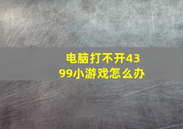 电脑打不开4399小游戏怎么办