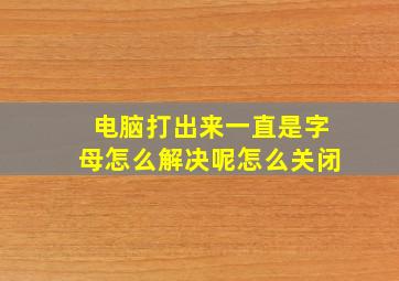 电脑打出来一直是字母怎么解决呢怎么关闭