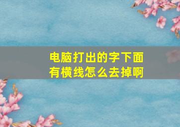 电脑打出的字下面有横线怎么去掉啊