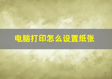 电脑打印怎么设置纸张