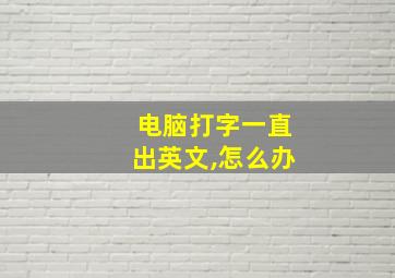 电脑打字一直出英文,怎么办