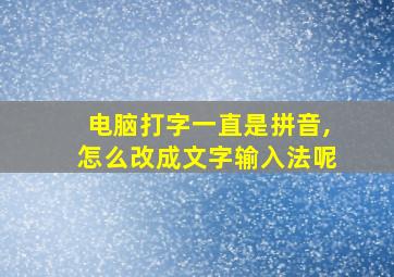 电脑打字一直是拼音,怎么改成文字输入法呢