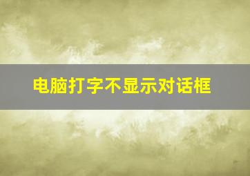 电脑打字不显示对话框