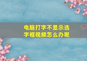 电脑打字不显示选字框视频怎么办呢