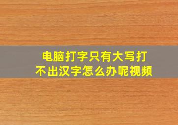 电脑打字只有大写打不出汉字怎么办呢视频