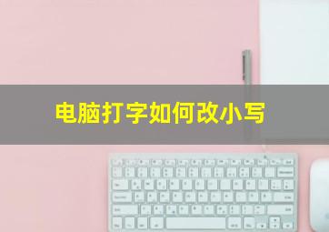 电脑打字如何改小写