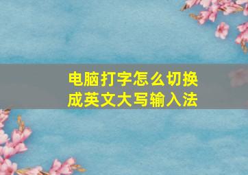 电脑打字怎么切换成英文大写输入法