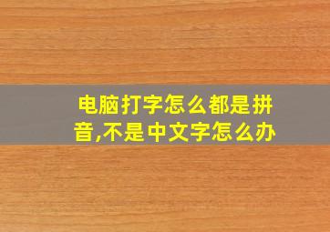 电脑打字怎么都是拼音,不是中文字怎么办