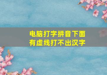 电脑打字拼音下面有虚线打不出汉字