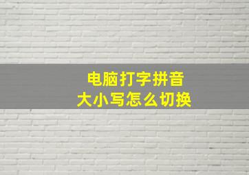 电脑打字拼音大小写怎么切换