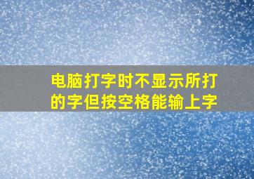 电脑打字时不显示所打的字但按空格能输上字