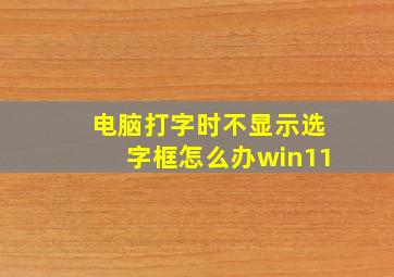 电脑打字时不显示选字框怎么办win11