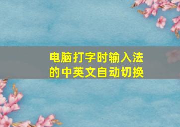 电脑打字时输入法的中英文自动切换