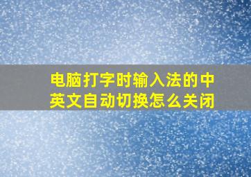 电脑打字时输入法的中英文自动切换怎么关闭