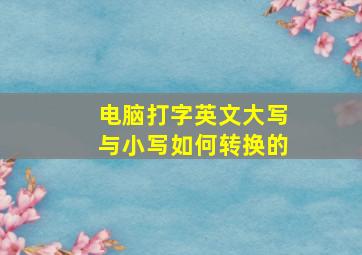 电脑打字英文大写与小写如何转换的