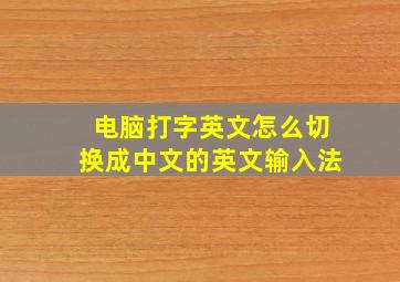 电脑打字英文怎么切换成中文的英文输入法