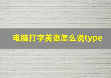 电脑打字英语怎么说type