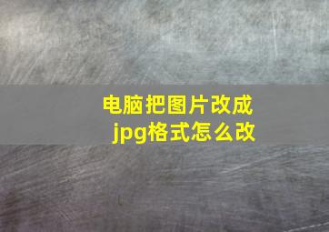 电脑把图片改成jpg格式怎么改