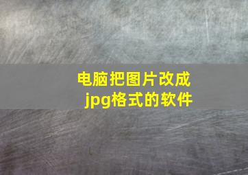 电脑把图片改成jpg格式的软件