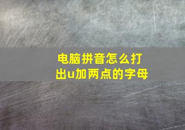 电脑拼音怎么打出u加两点的字母