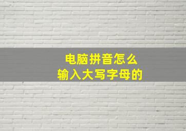 电脑拼音怎么输入大写字母的