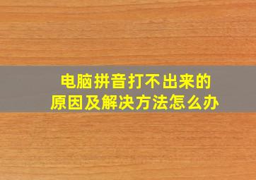 电脑拼音打不出来的原因及解决方法怎么办