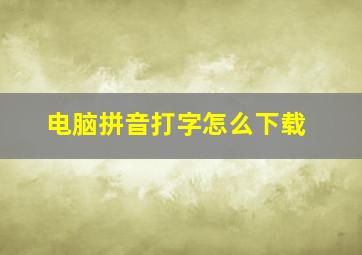 电脑拼音打字怎么下载