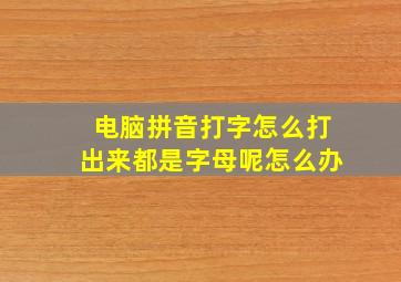 电脑拼音打字怎么打出来都是字母呢怎么办