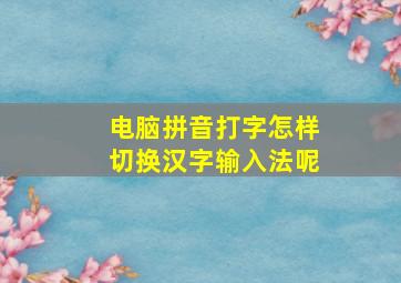 电脑拼音打字怎样切换汉字输入法呢