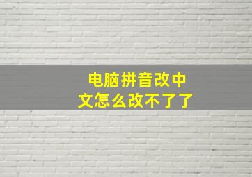 电脑拼音改中文怎么改不了了