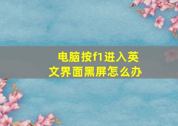 电脑按f1进入英文界面黑屏怎么办