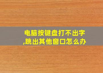 电脑按键盘打不出字,跳出其他窗口怎么办