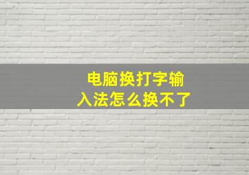 电脑换打字输入法怎么换不了