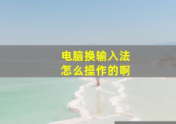 电脑换输入法怎么操作的啊