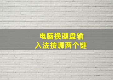 电脑换键盘输入法按哪两个键