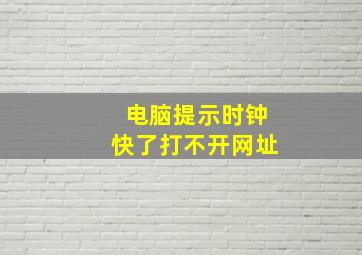 电脑提示时钟快了打不开网址